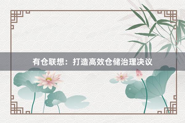 有仓联想：打造高效仓储治理决议