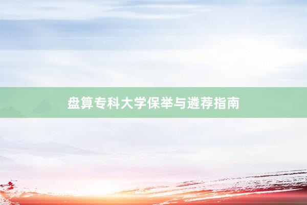 盘算专科大学保举与遴荐指南