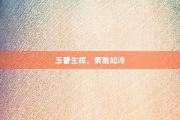 玉簪生辉，素雅如诗