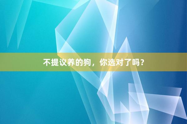 不提议养的狗，你选对了吗？