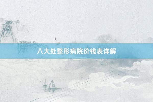 八大处整形病院价钱表详解